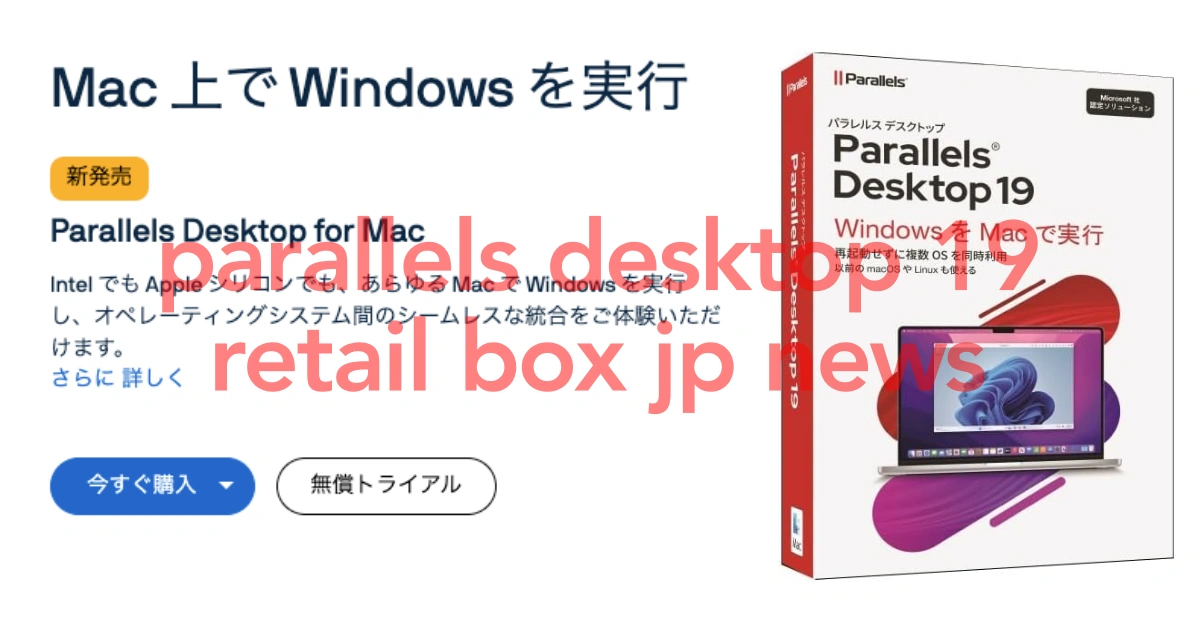 最新版！Parallels Desktop 19 Retail Box JP 【News】アップデート＆新規購入のチャンスは今！！